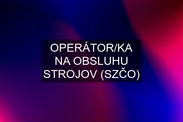 OPERÁTOR/KA NA OBSLUHU STROJOV (SZČO)