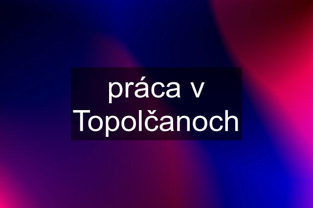 práca v Topolčanoch