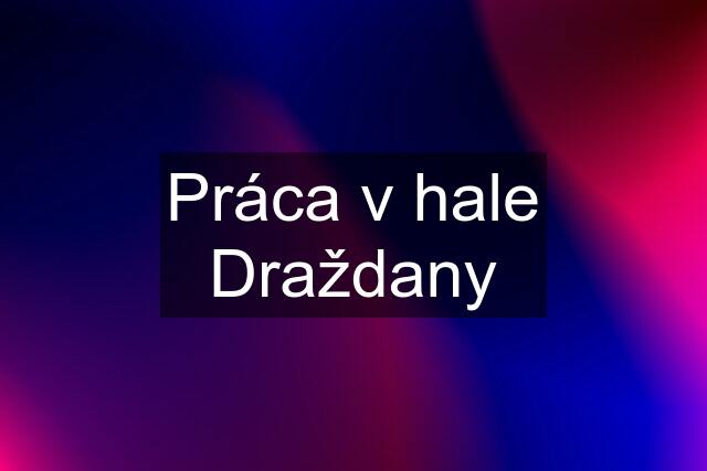 Práca v hale Draždany