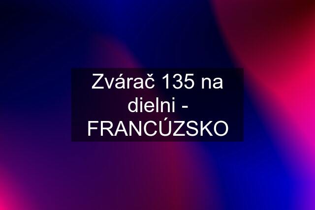 Zvárač 135 na dielni - FRANCÚZSKO