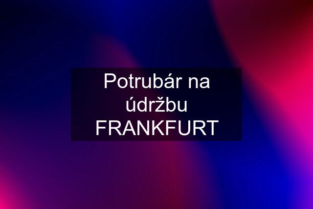 Potrubár na údržbu FRANKFURT