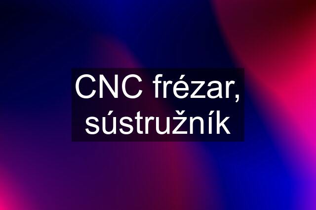 CNC frézar, sústružník