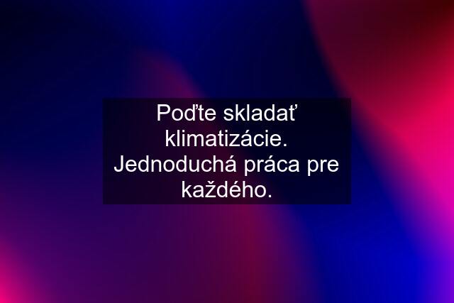 Poďte skladať klimatizácie. Jednoduchá práca pre každého.