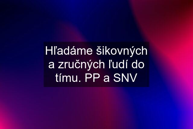 Hľadáme šikovných a zručných ľudí do tímu. PP a SNV