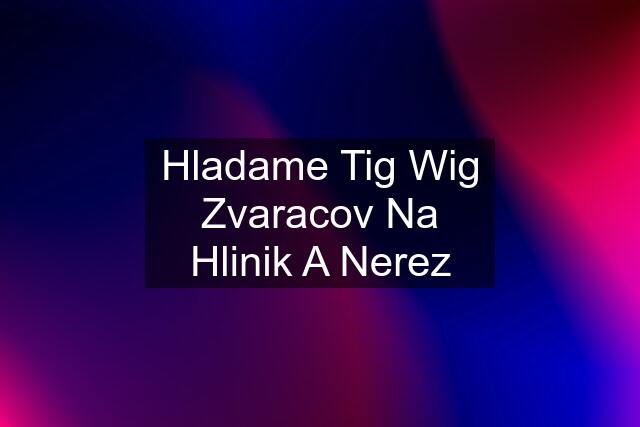 Hladame Tig Wig Zvaracov Na Hlinik A Nerez