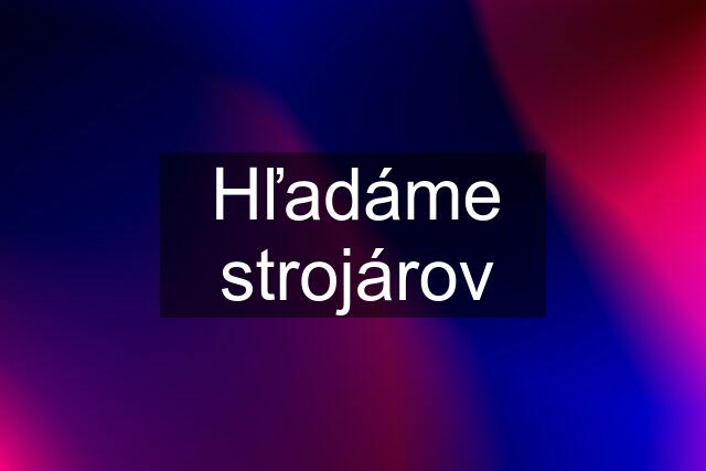 Hľadáme strojárov