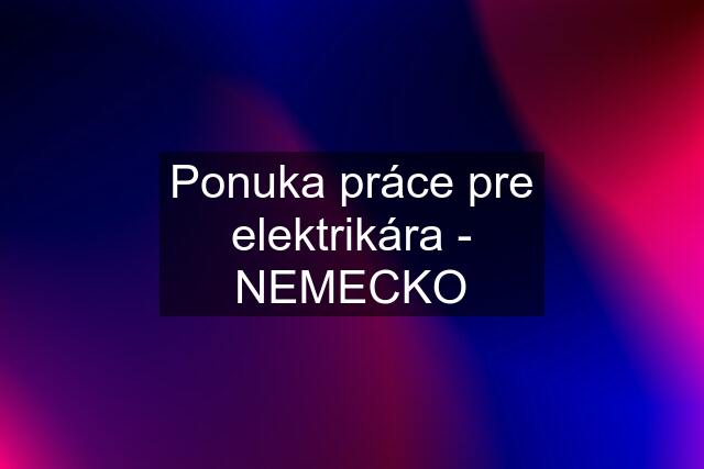 Ponuka práce pre elektrikára - NEMECKO