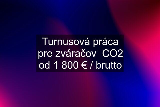 Turnusová práca pre zváračov  CO2 od 1 800 € / brutto