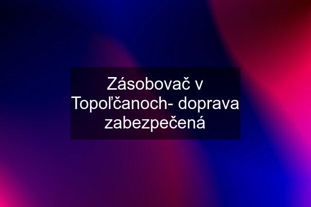 Zásobovač v Topoľčanoch- doprava zabezpečená