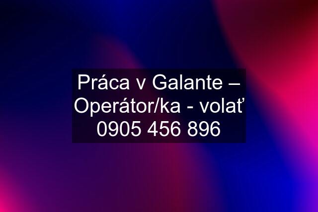 Práca v Galante – Operátor/ka - volať 