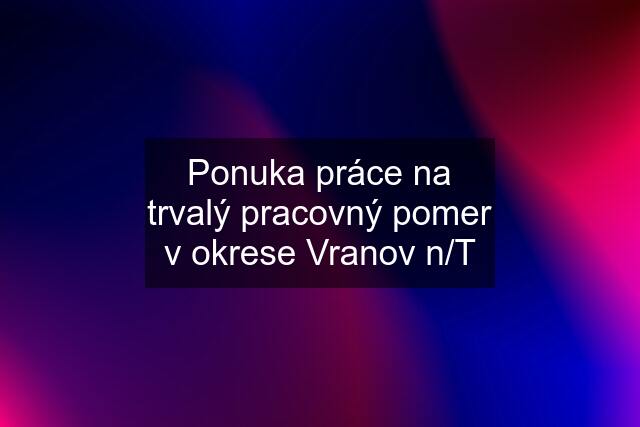 Ponuka práce na trvalý pracovný pomer v okrese Vranov n/T