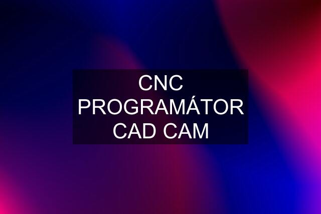 CNC PROGRAMÁTOR CAD CAM