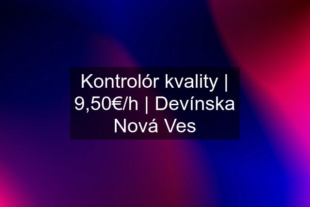 Kontrolór kvality | 9,50€/h | Devínska Nová Ves