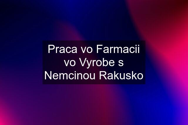 Praca vo Farmacii vo Vyrobe s Nemcinou Rakusko