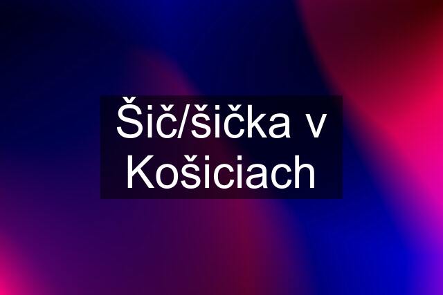 Šič/šička v Košiciach