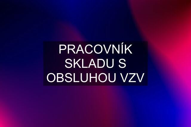 PRACOVNÍK SKLADU S OBSLUHOU VZV