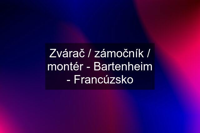 Zvárač / zámočník / montér - Bartenheim - Francúzsko