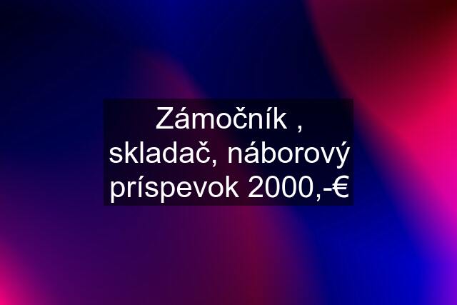 Zámočník , skladač, náborový príspevok 2000,-€