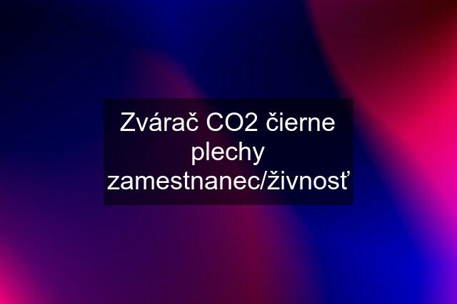 Zvárač CO2 čierne plechy zamestnanec/živnosť