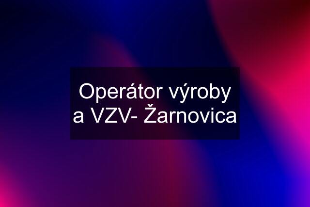 Operátor výroby a VZV- Žarnovica