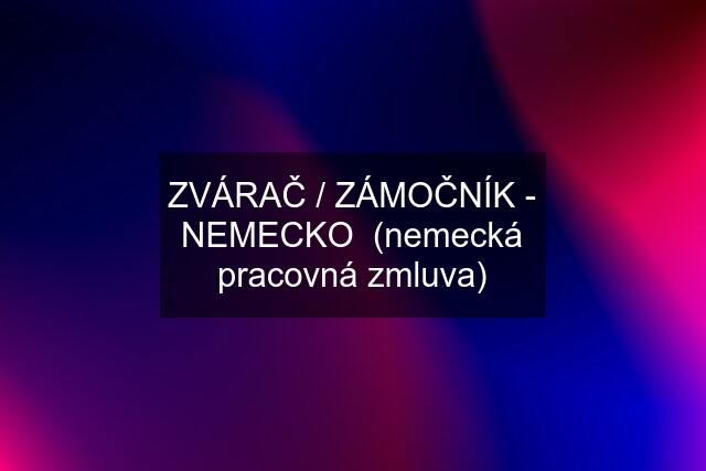 ZVÁRAČ / ZÁMOČNÍK - NEMECKO  (nemecká pracovná zmluva)