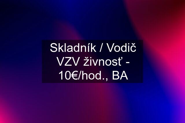 Skladník / Vodič VZV živnosť - 10€/hod., BA