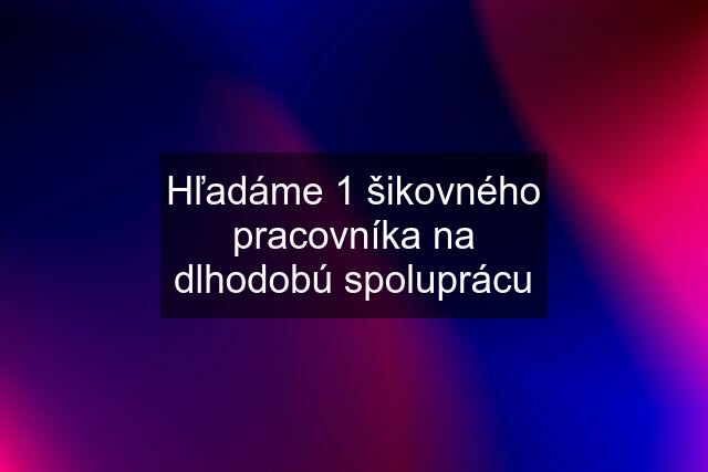 Hľadáme 1 šikovného pracovníka na dlhodobú spoluprácu