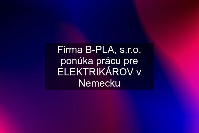 Firma B-PLA, s.r.o. ponúka prácu pre ELEKTRIKÁROV v Nemecku