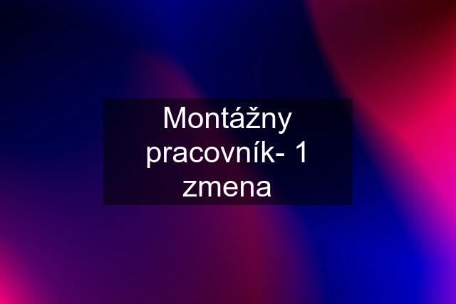 Montážny pracovník- 1 zmena