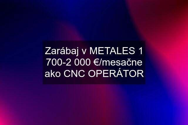 Zarábaj v METALES 1 700-2 000 €/mesačne ako CNC OPERÁTOR