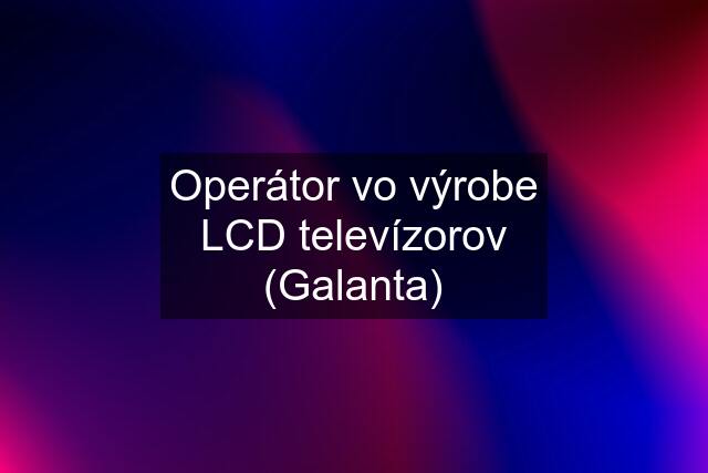 Operátor vo výrobe LCD televízorov (Galanta)