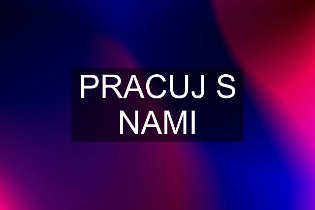 PRACUJ S NAMI