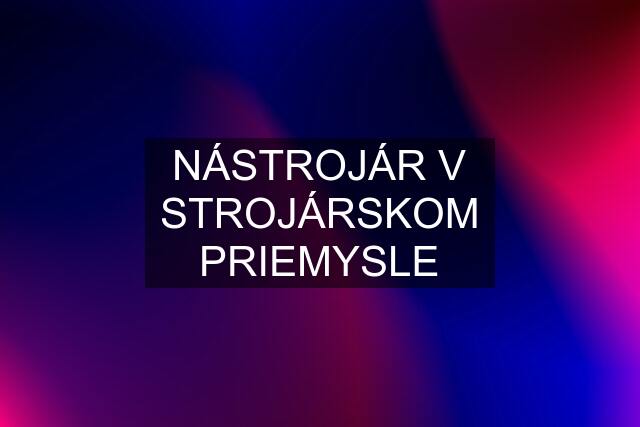 NÁSTROJÁR V STROJÁRSKOM PRIEMYSLE