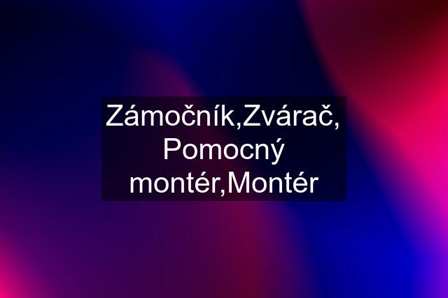 Zámočník,Zvárač, Pomocný montér,Montér