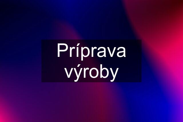 Príprava výroby