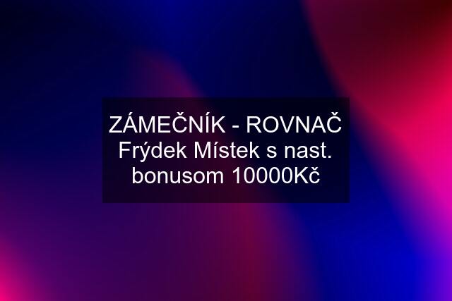 ZÁMEČNÍK - ROVNAČ Frýdek Místek s nast. bonusom 10000Kč