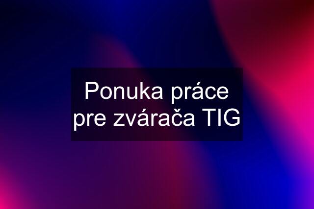 Ponuka práce pre zvárača TIG