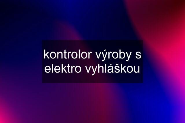 kontrolor výroby s elektro vyhláškou