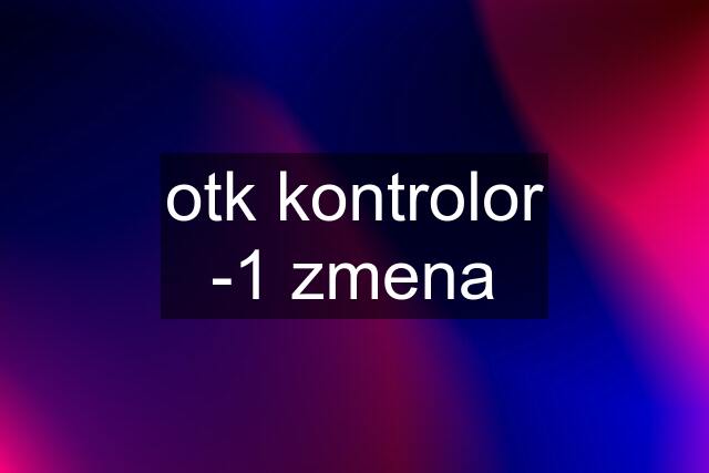 otk kontrolor -1 zmena