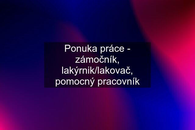 Ponuka práce - zámočník, lakýrnik/lakovač, pomocný pracovník