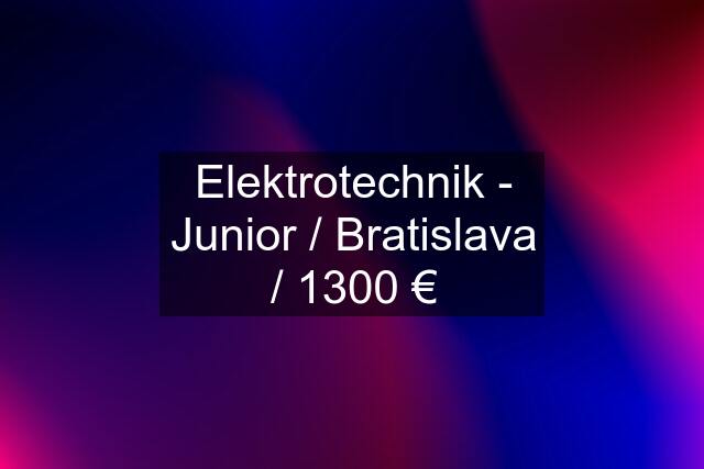 Elektrotechnik - Junior / Bratislava / 1300 €