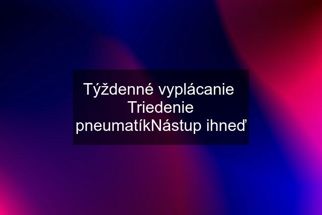 Týždenné vyplácanie  Triedenie pneumatíkNástup ihneď