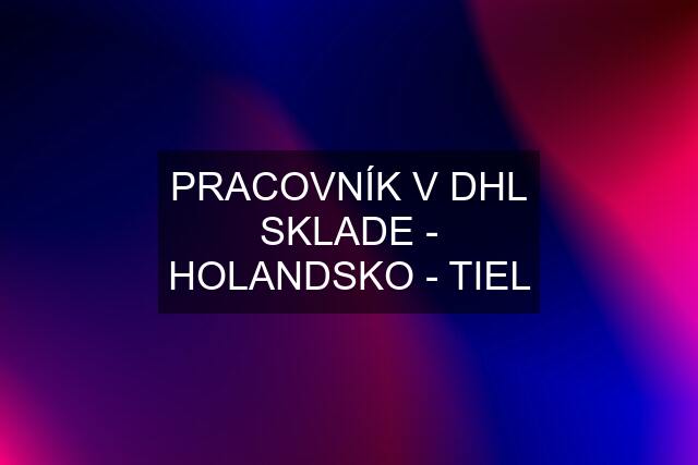 PRACOVNÍK V DHL SKLADE - HOLANDSKO - TIEL