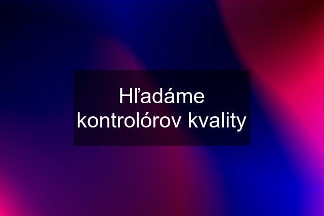 Hľadáme kontrolórov kvality