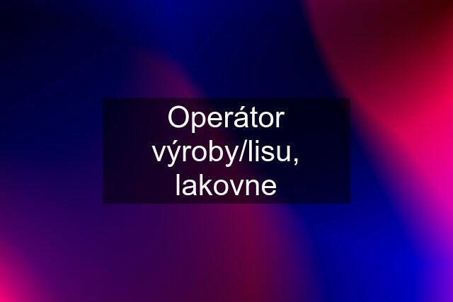 Operátor výroby/lisu, lakovne