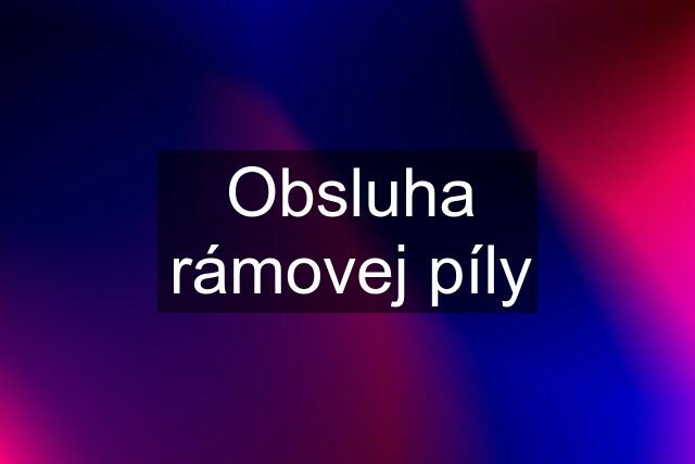 Obsluha rámovej píly