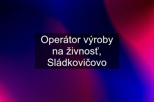 Operátor výroby na živnosť, Sládkovičovo