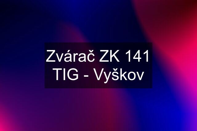 Zvárač ZK 141 TIG - Vyškov