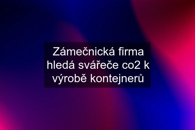 Zámečnická firma hledá svářeče co2 k výrobě kontejnerů