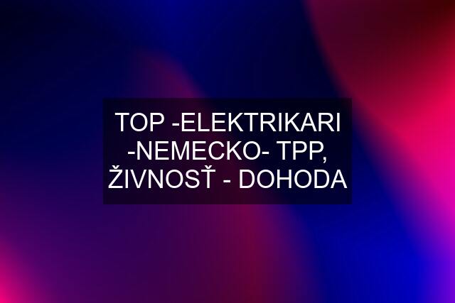 TOP -ELEKTRIKARI -NEMECKO- TPP, ŽIVNOSŤ - DOHODA